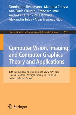 Computer Vision, Imaging and Computer Graphics Theory and Applications: 13th International Joint Conference, Visigrapp 2018 Funchal-Madeira, Portugal, January 27-29, 2018, Revised Selected Papers - Bechmann, Dominique (Editor), and Chessa, Manuela (Editor), and Cludio, Ana Paula (Editor)