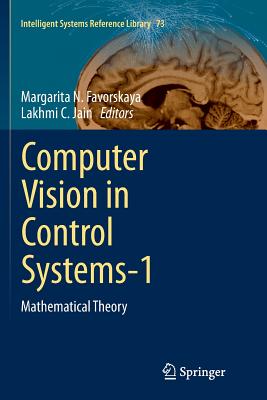 Computer Vision in Control Systems-1: Mathematical Theory - Favorskaya, Margarita N (Editor), and Jain, Lakhmi C (Editor)