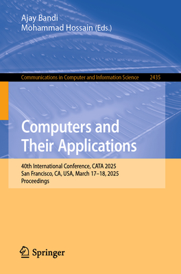 Computers and Their Applications: 40th International Conference, CATA 2025, San Francisco, CA, USA, March 17-18, 2025, Proceedings - Bandi, Ajay (Editor), and Hossain, Mohammad (Editor)