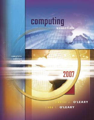 Computing Essentials 2007, Complete Edition - O'Leary, Timothy J, Professor, and O'Leary, Linda I, and O'Leary Timothy