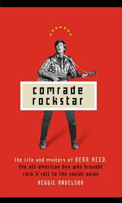 Comrade Rockstar: The Life and Mystery of Dean Reed, the All-American Boy Who Brought Rock 'n' Roll to the Soviet Union - Nadelson, Reggie, Ms.