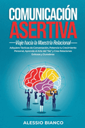 Comunicaci?n Asertiva: Viaje hacia la Maestr?a Relacional: Adquiere Tcticas de Conversaci?n, Potencia tu Crecimiento Personal, Aprende el Arte del "No" y Crea Relaciones Exitosas y Duraderas