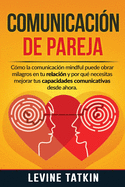 Comunicaci?n de Pareja: C?mo la Comunicaci?n Mindful Puede Obrar Milagros en tu Relaci?n y Por Qu? Necesitas Mejorar tus Habilidades Comunicativas Desde Ahora