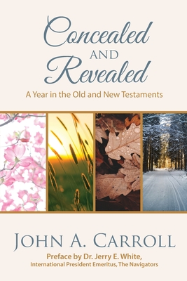 Concealed and Revealed: a year in the Old and New Testaments - Carroll, John A, and White, Jerry E (Preface by)