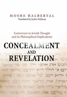 Concealment and Revelation: Esotericism in Jewish Thought and Its Philosophical Implications - Halbertal, Moshe, and Feldman, Jackie (Translated by)