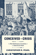 Conceived in Crisis: The Revolutionary Creation of an American State