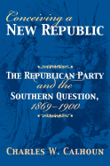 Conceiving a New Republic: The Republican Party and the Southern Question, 1869-1900