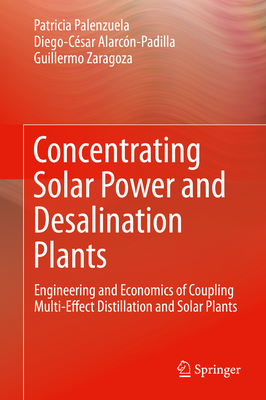 Concentrating Solar Power and Desalination Plants: Engineering and Economics of Coupling Multi-Effect Distillation and Solar Plants - Palenzuela, Patricia, and Alarcn-Padilla, Diego-Csar, and Zaragoza, Guillermo