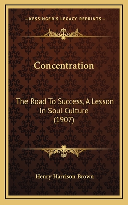 Concentration: The Road to Success, a Lesson in Soul Culture (1907) - Brown, Henry Harrison