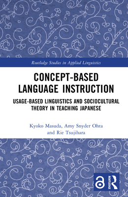 Concept-Based Language Instruction: Usage-Based Linguistics and Sociocultural Theory in Teaching Japanese - Masuda, Kyoko, and Snyder Ohta, Amy, and Tsujihara, Rie