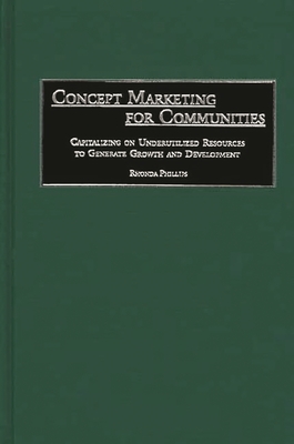 Concept Marketing for Communities: Capitalizing on Underutilized Resources to Generate Growth and Development - Phillips, Rhonda