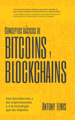 Conceptos Bsicos de Bitcoins Y Blockchains: Una Introduccin a Las Criptomonedas Y a la Tecnologa Que Las Impulsa (Criptografa, Trading de Criptomonedas, Activos Digitales, Nft) - Lewis, Antony