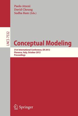 Conceptual Modeling: 31st International Conference on Conceptual Modeling, Florence, Italy, October 15-18, 2012, Proceeding - Atzeni, Paolo (Editor), and Cheung, David (Editor), and Ram, Sudha (Editor)