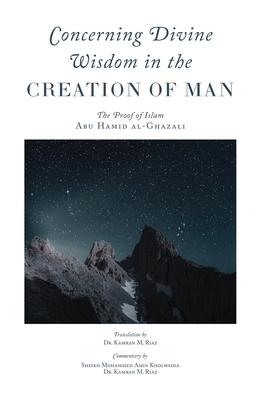 Concerning Divine Wisdom in the Creation of Man - Al-Ghazali, Abu Hamid, and Riaz, Kamran (Translated by), and Kholwadia, Mohammed Amin (Commentaries by)