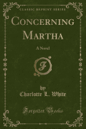 Concerning Martha: A Novel (Classic Reprint)