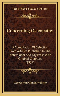 Concerning Osteopathy: A Compilation Of Selection From Articles Published In The Professional And Lay Press With Original Chapters (1917) - Webster, George Van Olinda