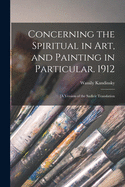 Concerning the Spiritual in Art, and Painting in Particular. 1912: [A Version of the Sadleir Translation