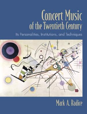Concert Music of the Twentieth Century: Its Personalities, Institutions, and Techniques - Radice, Mark A