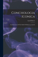 Conchologia Iconica: Or, Illustrations Of The Shells Of Molluscous Animals