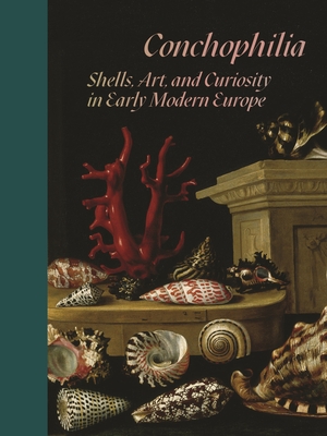 Conchophilia: Shells, Art, and Curiosity in Early Modern Europe - Bass, Marisa Anne, and Goldgar, Anne, and Grootenboer, Hanneke