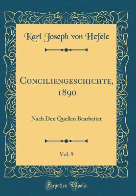 Conciliengeschichte, 1890, Vol. 9: Nach Den Quellen Bearbeitet (Classic Reprint) - Hefele, Karl Joseph Von