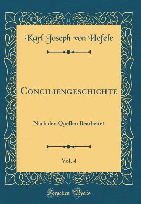 Conciliengeschichte, Vol. 4: Nach Den Quellen Bearbeitet (Classic Reprint) - Hefele, Karl Joseph Von