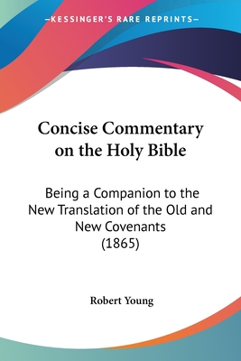 Concise Commentary on the Holy Bible: Being a Companion to the New Translation of the Old and New Covenants (1865) - Young, Robert, MD