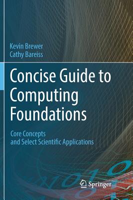 Concise Guide to Computing Foundations: Core Concepts and Select Scientific Applications - Brewer, Kevin, and Bareiss, Cathy