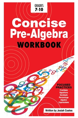 Concise Pre Algebra: Learn Pre Algebra in 30 Hours of Study with Detailed & Concise Explanations, Detailed Example Problems, Over 50 Practice Problems with Solutions - Coates, Josiah