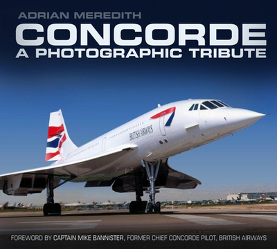 Concorde: A Photographic Tribute - Meredith, Adrian