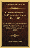 Concours Generaux de L'Universite, Annee 1841-1845: Devoirs Francais, Latins Et Grecs Donnes Aux Eleves Des Colleges de Paris Et de Versailles (1845)
