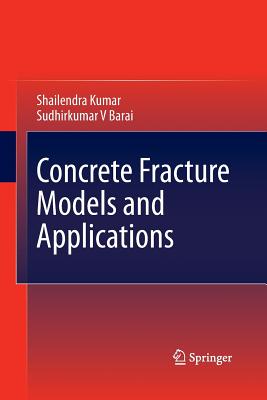 Concrete Fracture Models and Applications - Kumar, Shailendra, and Barai, Sudhirkumar V