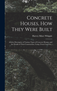 Concrete Houses, how They Were Built; Articles Descriptive of Various Types of Concrete Houses, and the Details of Their Construction, Comp. From Concrete ..