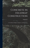 Concrete in Highway Construction: A Text-book for Highway Engineers and Supervisors
