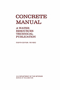 Concrete Manual: A Manual for the Control of Concrete Construction (a Water Resources Technical Publication Series, Eighth Edition)