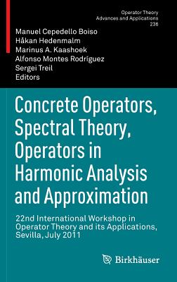 Concrete Operators, Spectral Theory, Operators in Harmonic Analysis and Approximation: 22nd International Workshop in Operator Theory and its Applications, Sevilla, July 2011 - Cepedello Boiso, Manuel (Editor), and Hedenmalm, Hkan (Editor), and Kaashoek, Marinus A. (Editor)