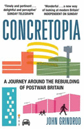 Concretopia: A Journey around the Rebuilding of Postwar Britain - Grindrod, John