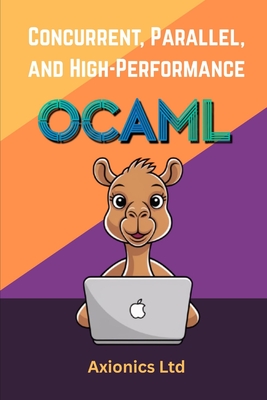 Concurrent, Parallel, and High-Performance OCaml: Optimization, FFI, GPU, and Large-Scale Systems - Ltd, Axionics