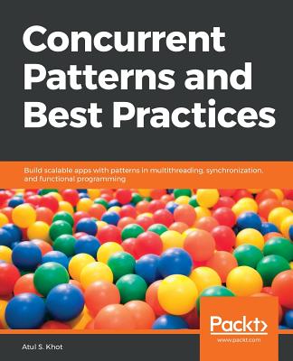 Concurrent Patterns and Best Practices: Build scalable apps with patterns in multithreading, synchronization, and functional programming - Khot, Atul S.