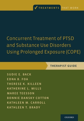 Concurrent Treatment of PTSD and Substance Use Disorders Using Prolonged Exposure (COPE): Therapist Guide - Back, Sudie E., and Foa, Edna B., and Killeen, Therese K.