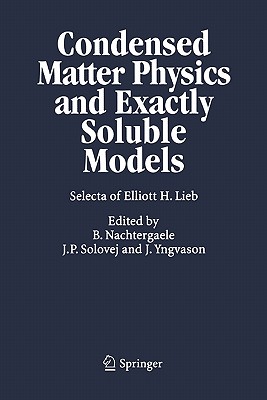 Condensed Matter Physics and Exactly Soluble Models: Selecta of Elliott H. Lieb - Lieb, Elliott H., and Nachtergaele, Bruno (Editor), and Solovej, Jan Philip (Editor)