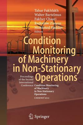 Condition Monitoring of Machinery in Non-Stationary Operations: Proceedings of the Second International Conference Condition Monitoring of Machinery in Non-Stationnary Operations Cmmno'2012 - Fakhfakh, Tahar (Editor), and Bartelmus, Walter (Editor), and Chaari, Fakher (Editor)