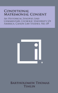 Conditional Matrimonial Consent: An Historical Synopsis and Commentary, Catholic University of America, Canon Law Studies, No. 89