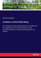 Conditions of Social Well-Being: Or, inquiries into the material and moral postition of the populations of Europe and America, with particular reference to those of Great Britain and Ireland