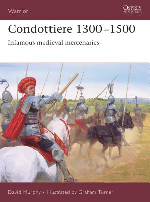 Condottiere 1300-1500: Infamous Medieval Mercenaries - Murphy, David