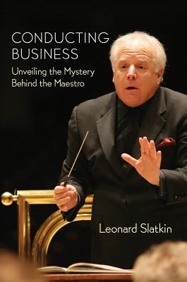 Conducting Business: Unveiling the Mystery Behind the Maestro - Slatkin, Leonard