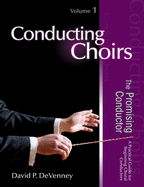 Conducting Choirs, Volume 1: The Promising Conductor: A Practical Guide for Beginning Choral Conductors