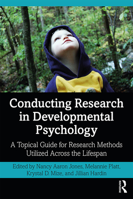 Conducting Research in Developmental Psychology: A Topical Guide for Research Methods Utilized Across the Lifespan - Jones, Nancy (Editor), and Platt, Melannie (Editor), and Mize, Krystal D. (Editor)