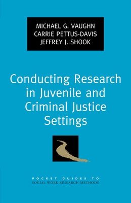 Conducting Research in Juvenile and Criminal Justice Settings - Vaughn, Michael G, and Pettus-Davis, Carrie, and Shook, Jeffrey J