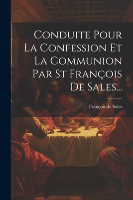 Conduite Pour La Confession Et La Communion Par St Fran?ois De Sales... - Sales, Fran?ois de